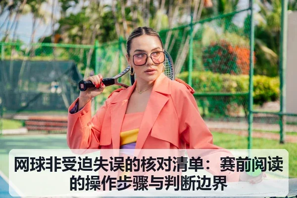 网球非受迫失误的核对清单:赛前阅读的操作步骤与判断边界